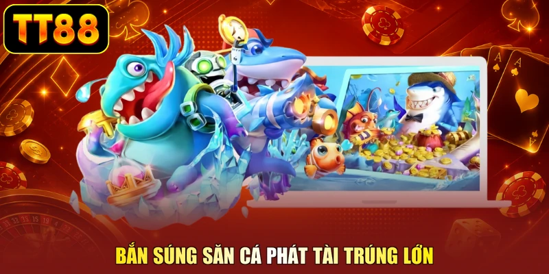 Bắn súng săn cá phát tài trúng lớn