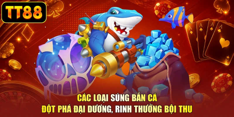 Các Loại Súng Bắn Cá - Đột Phá Đại Dương, Rinh Thưởng Bội Thu