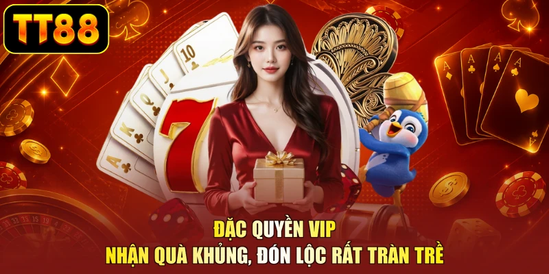 Đặc Quyền VIP - Nhận Quà Khủng, Đón Lộc Rất Tràn Trề