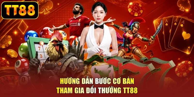 Hướng dẫn bước cơ bản tham gia đổi thưởng TT88