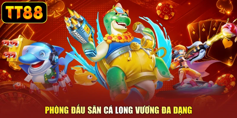 Phòng đấu săn cá long vương đa dạng